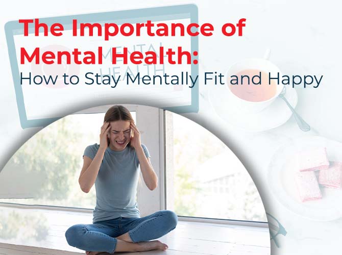 The Importance of Mental Health: How to Stay Mentally Fit and Happy